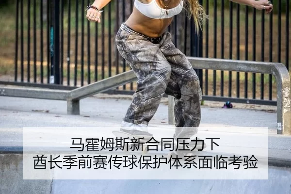 ma-huo-mu-si-xin-he-tong-ya-li-xia-qiu-zhang-ji-qian-sai-chuan-qiu-bao-hu-ti-xi-mian-lin-kao-yan-3-153.jpg